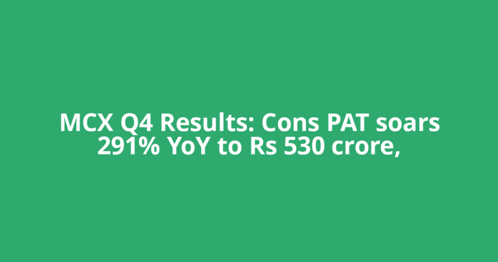 MCX Q4 Results: Cons PAT soars 291% YoY to Rs 530 crore,