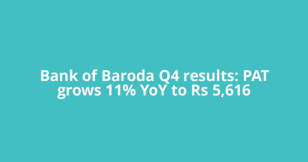 Bank of Baroda Q4 results: PAT grows 11% YoY to Rs 5,616