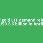 Global gold ETF demand rebounds USD 6.6 billion in April;