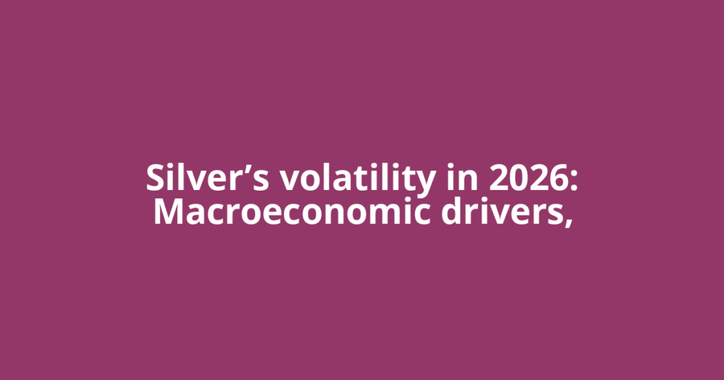 Silver’s volatility in 2026: Macroeconomic drivers,
