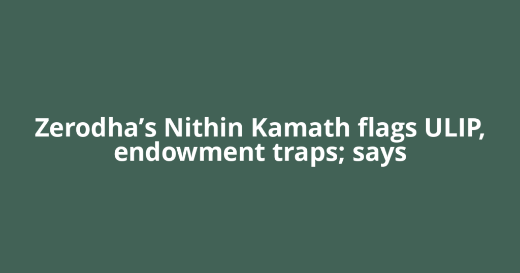 Zerodha’s Nithin Kamath flags ULIP, endowment traps; says