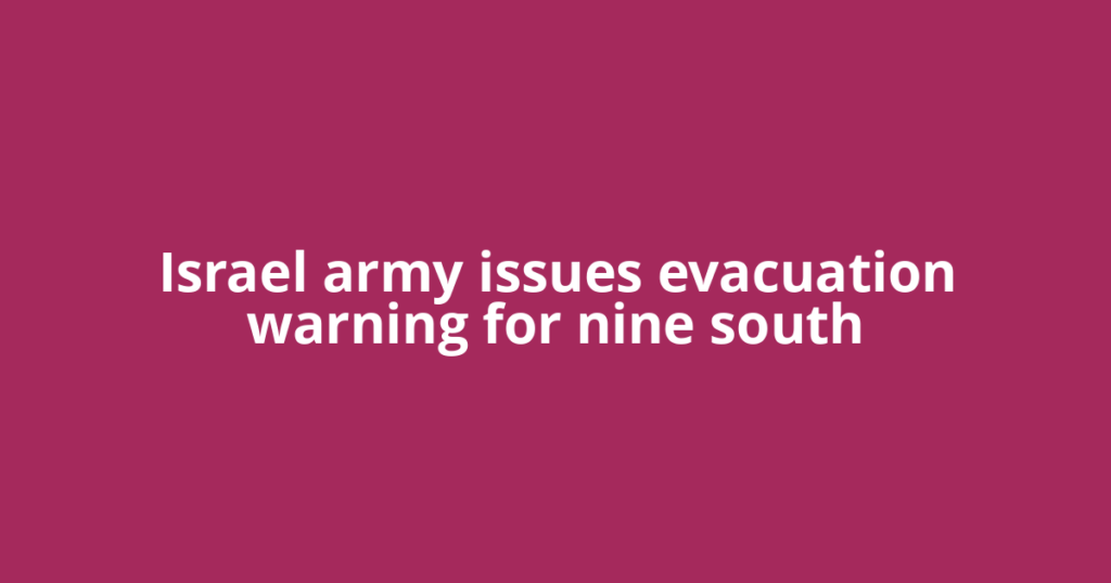 Israel army issues evacuation warning for nine south