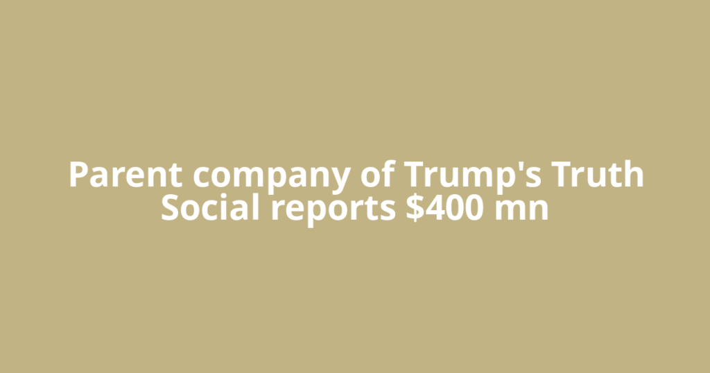 Parent company of Trump's Truth Social reports $400 mn