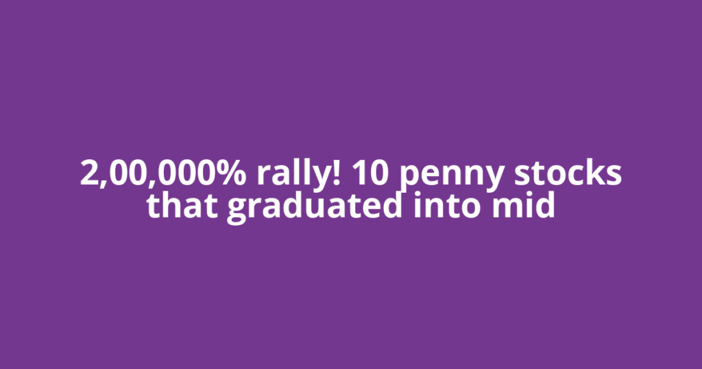 2,00,000% rally! 10 penny stocks that graduated into mid