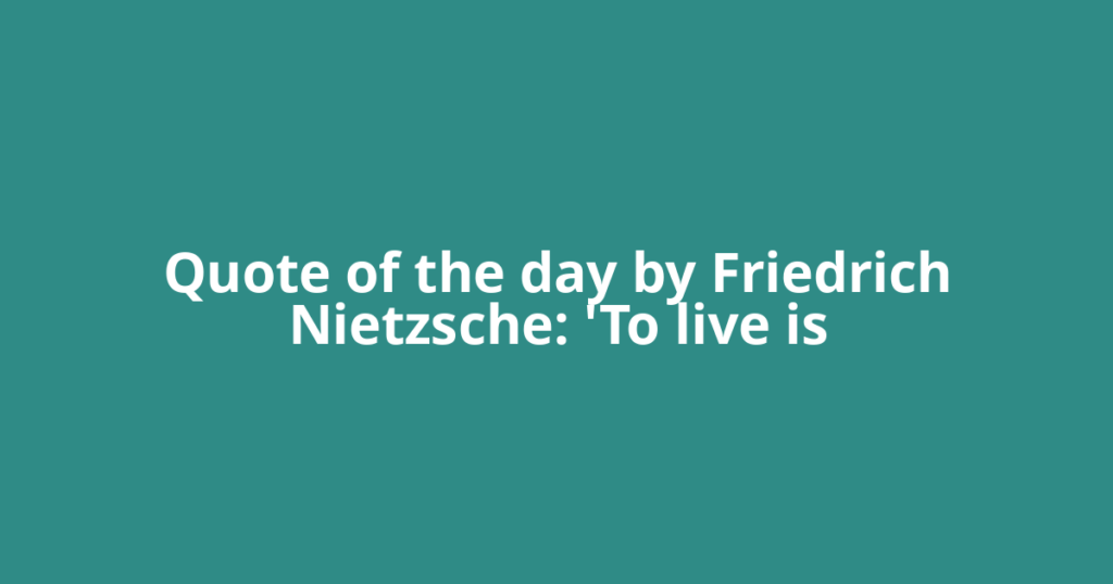 Quote of the day by Friedrich Nietzsche: 'To live is