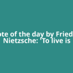 Quote of the day by Friedrich Nietzsche: 'To live is