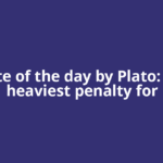 Quote of the day by Plato: “The heaviest penalty for