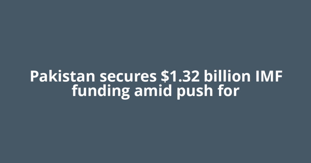 Pakistan secures $1.32 billion IMF funding amid push for