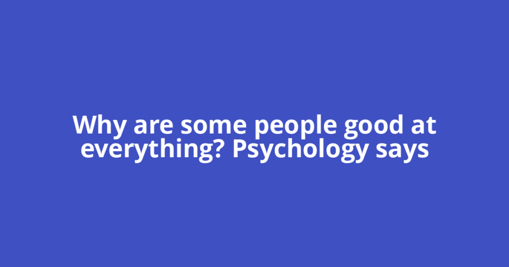 Why are some people good at everything? Psychology says