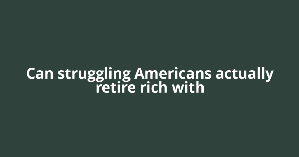 Can struggling Americans actually retire rich with