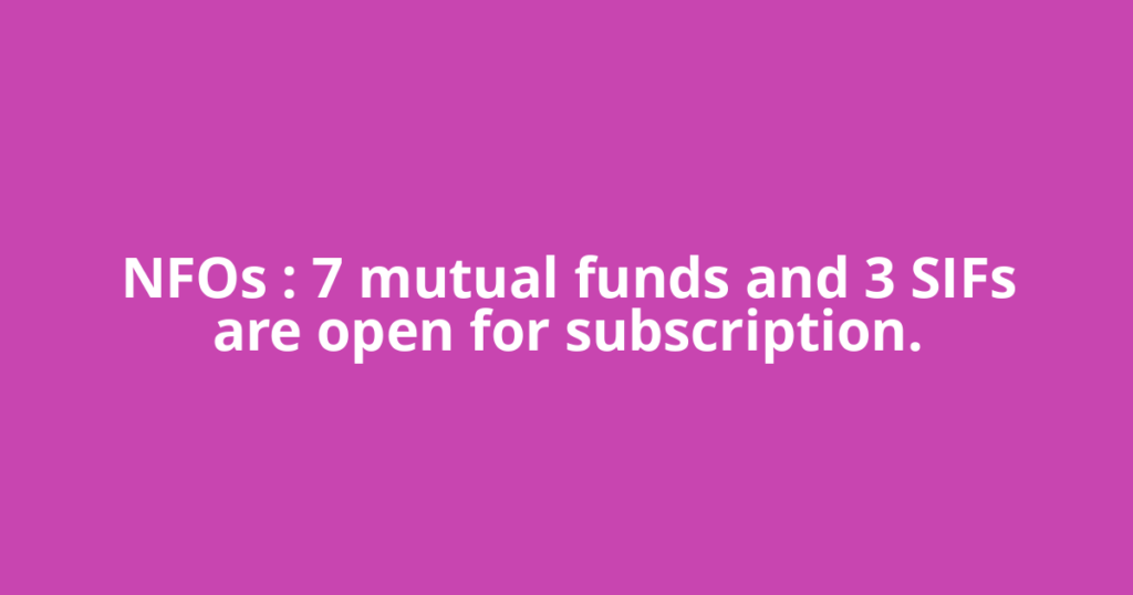 NFOs : 7 mutual funds and 3 SIFs are open for subscription.