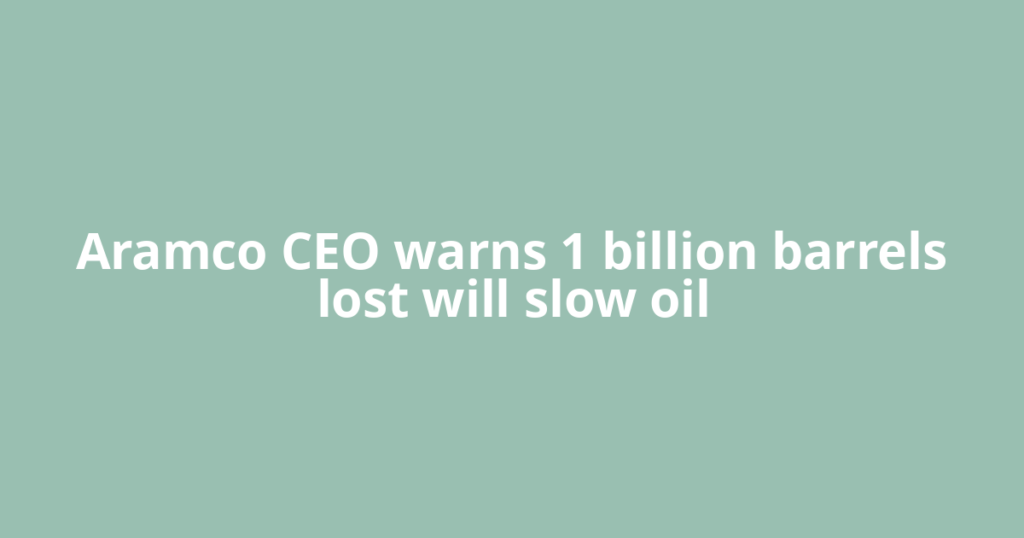 Aramco CEO warns 1 billion barrels lost will slow oil