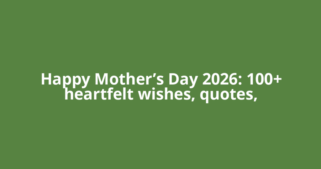 Happy Mother’s Day 2026: 100+ heartfelt wishes, quotes,