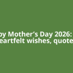 Happy Mother’s Day 2026: 100+ heartfelt wishes, quotes,