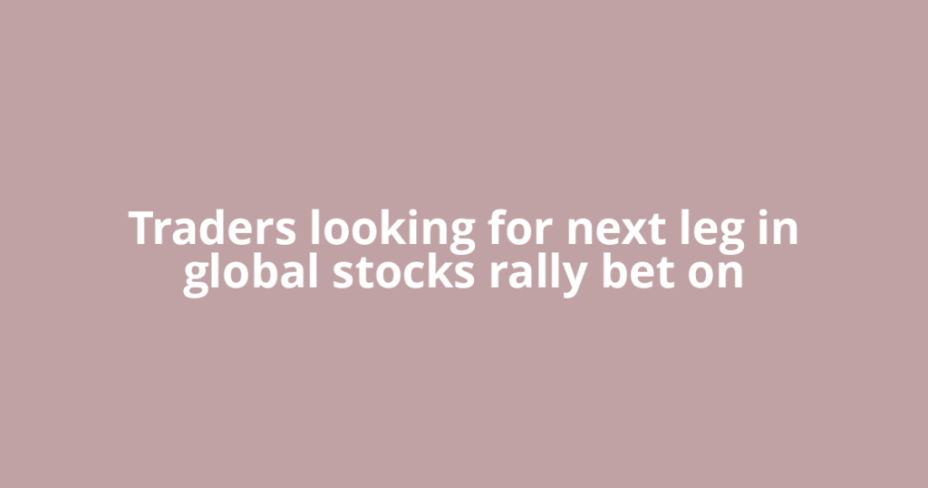 Traders looking for next leg in global stocks rally bet on