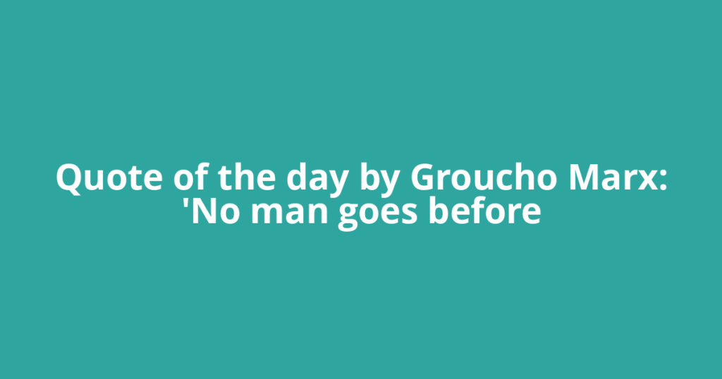 Quote of the day by Groucho Marx: 'No man goes before