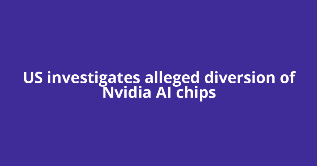 US investigates alleged diversion of Nvidia AI chips
