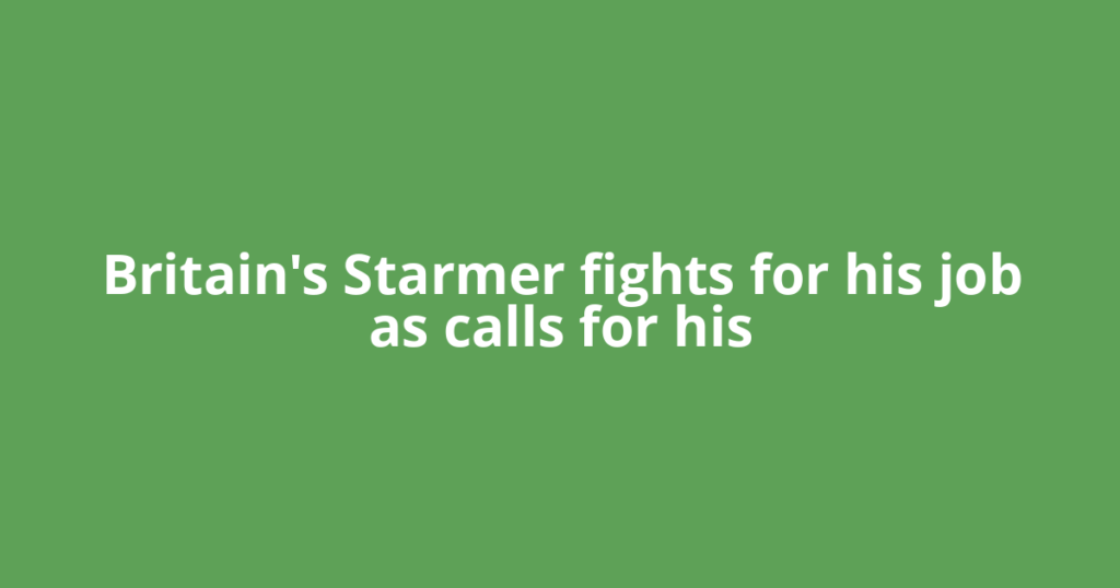 Britain's Starmer fights for his job as calls for his