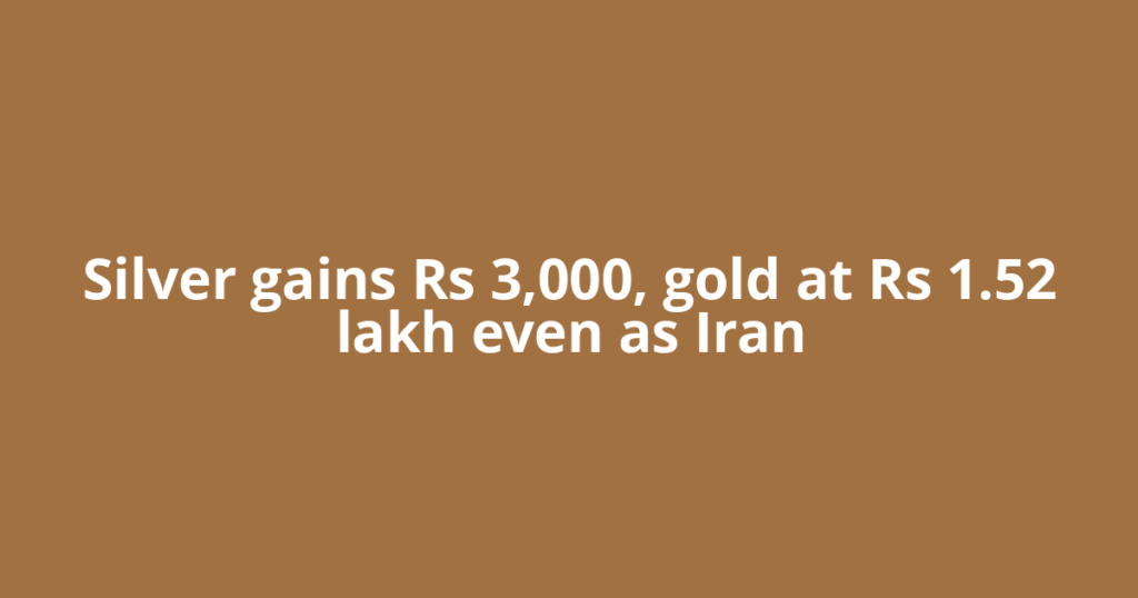 Silver gains Rs 3,000, gold at Rs 1.52 lakh even as Iran