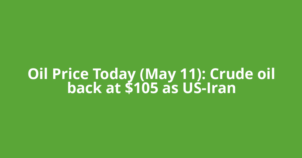 Oil Price Today (May 11): Crude oil back at $105 as US-Iran