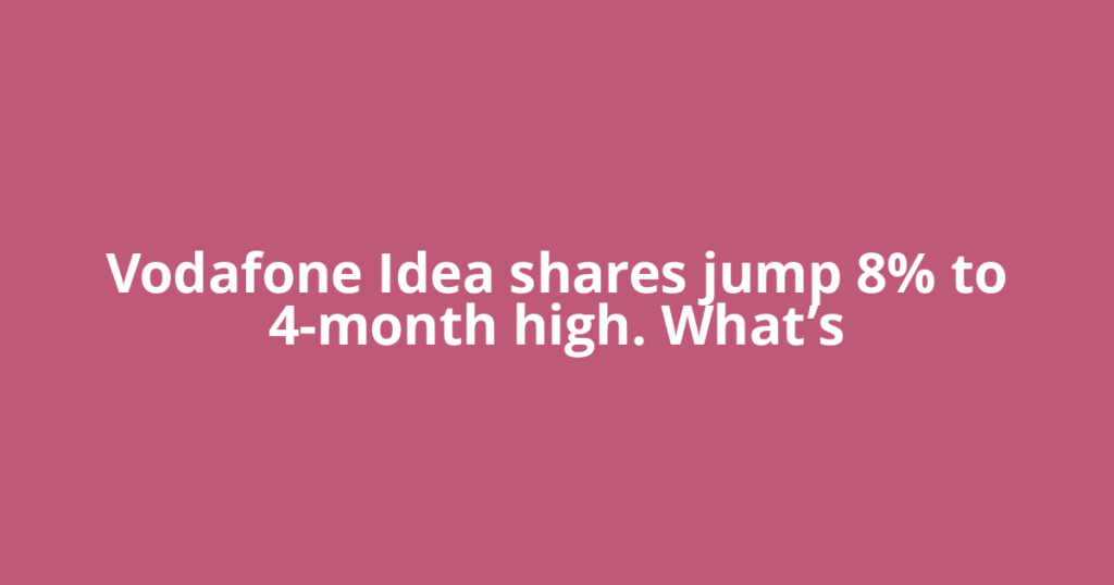 Vodafone Idea shares jump 8% to 4-month high. What’s