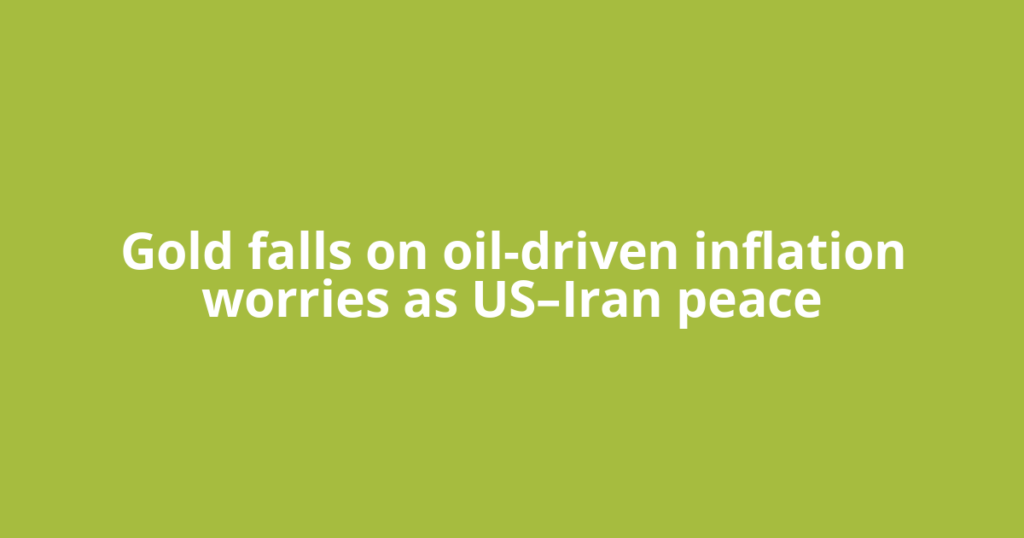 Gold falls on oil-driven inflation worries as US–Iran peace