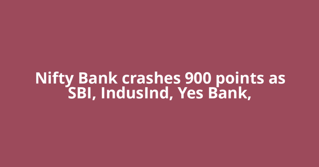 Nifty Bank crashes 900 points as SBI, IndusInd, Yes Bank,