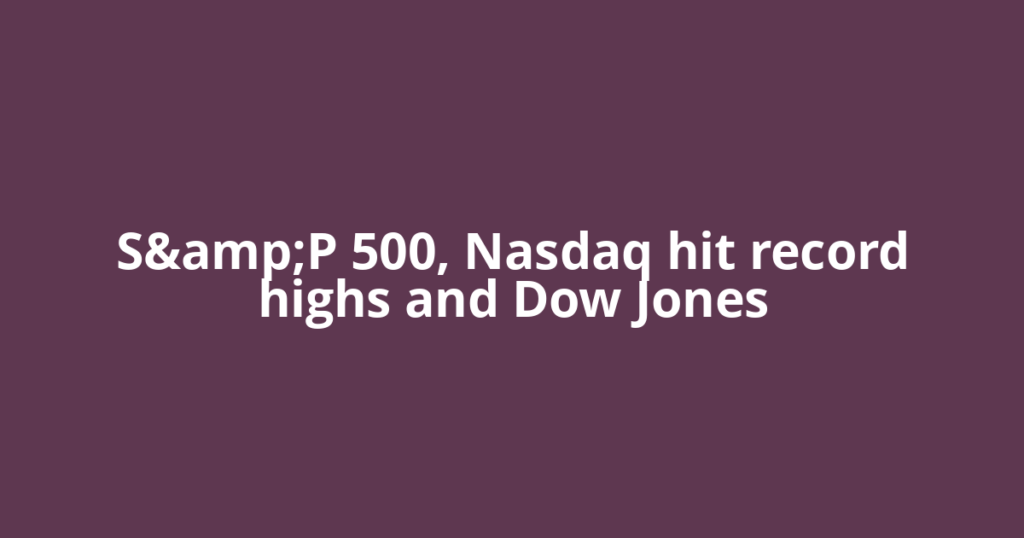 S&amp;P 500, Nasdaq hit record highs and Dow Jones