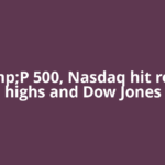 S&amp;P 500, Nasdaq hit record highs and Dow Jones