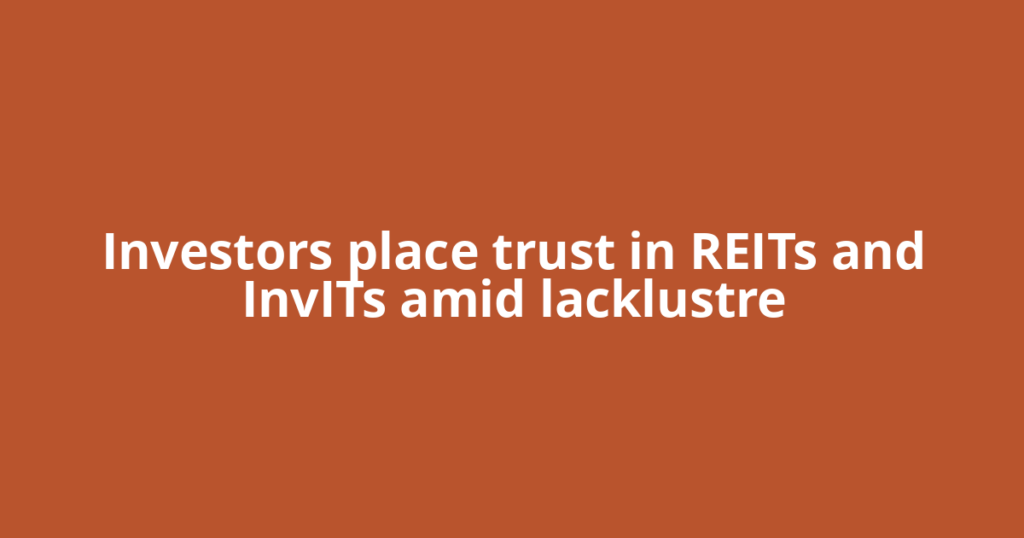 Investors place trust in REITs and InvITs amid lacklustre