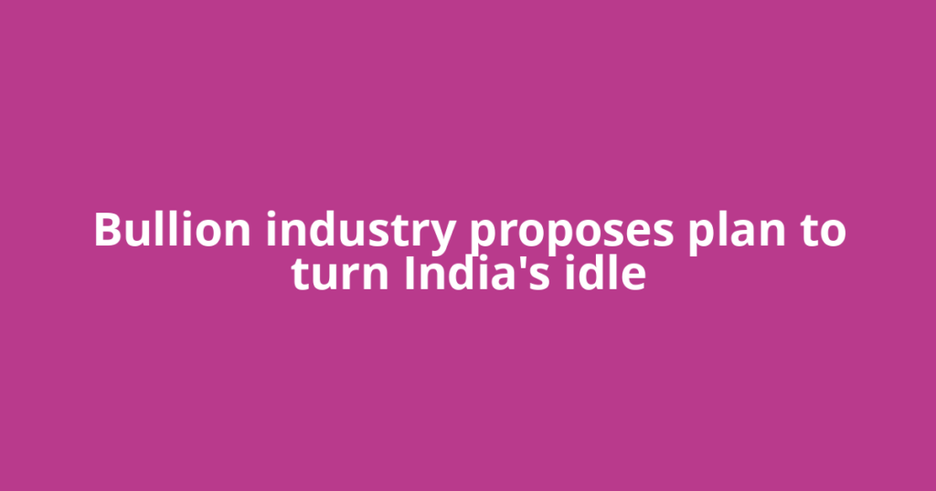 Bullion industry proposes plan to turn India's idle