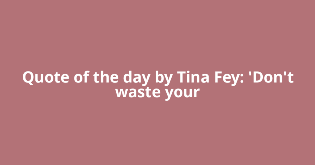 Quote of the day by Tina Fey: 'Don't waste your