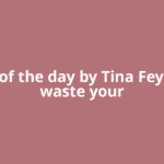 Quote of the day by Tina Fey: 'Don't waste your