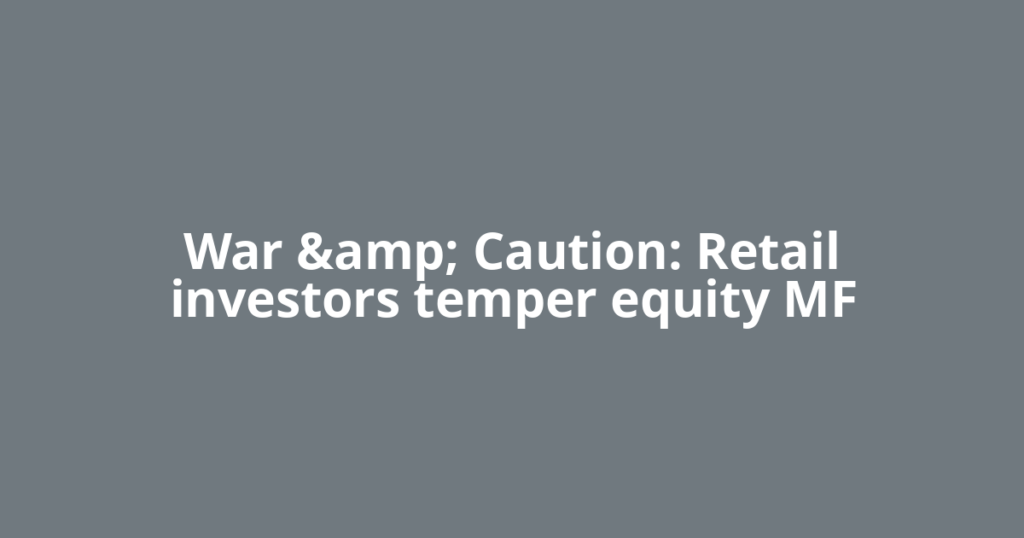 War &amp; Caution: Retail investors temper equity MF