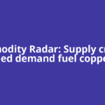 Commodity Radar: Supply crunch, AI-led demand fuel copper’s