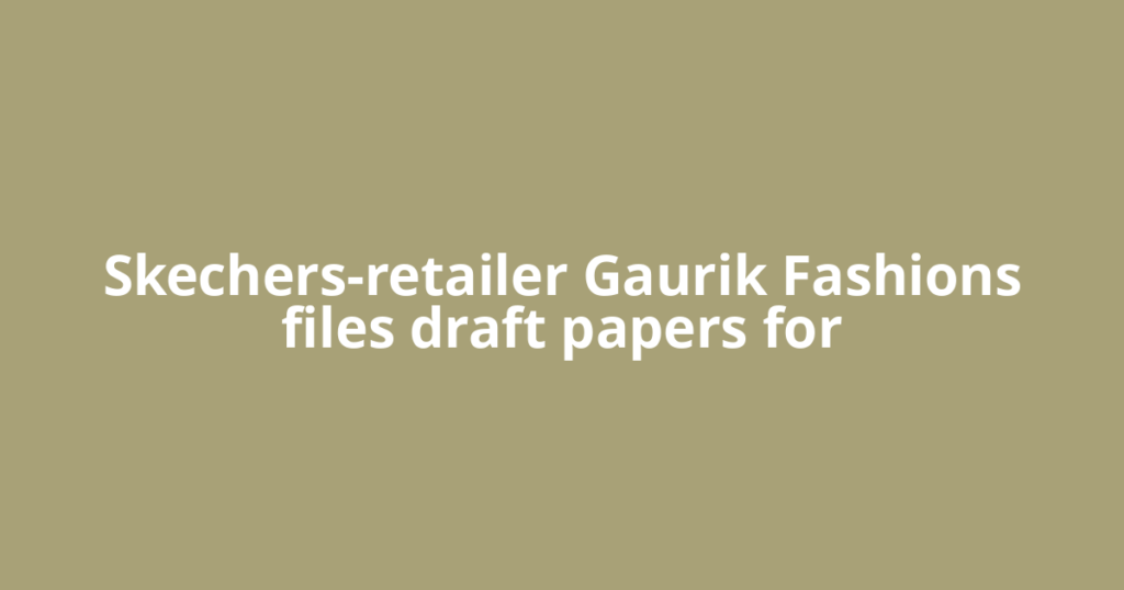 Skechers-retailer Gaurik Fashions files draft papers for