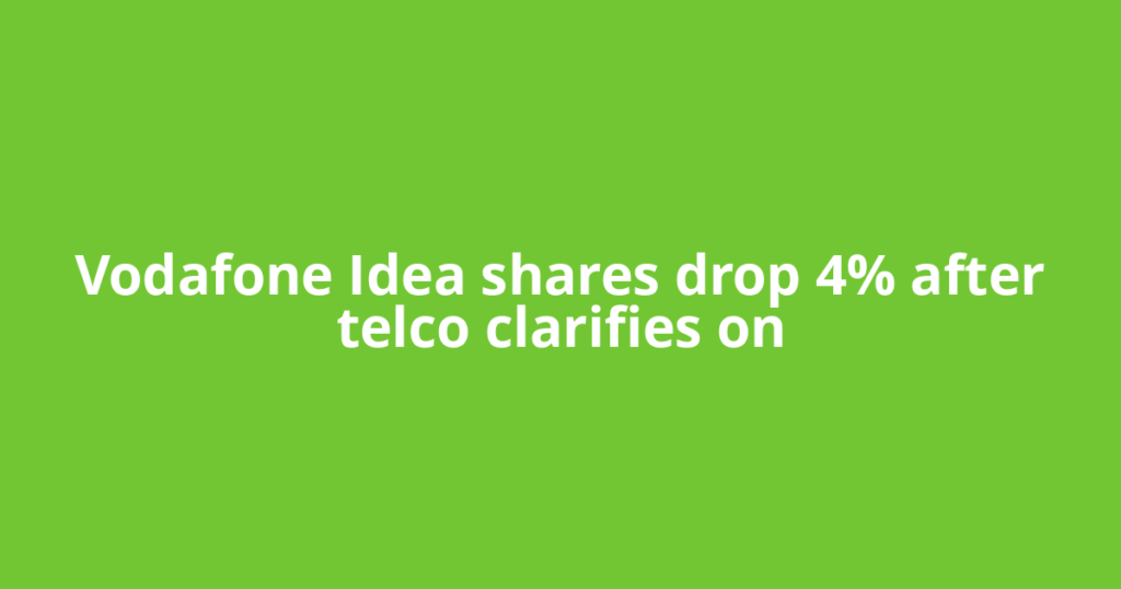 Vodafone Idea shares drop 4% after telco clarifies on