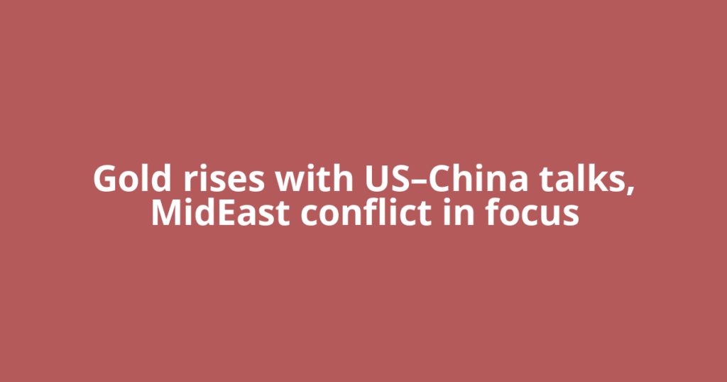 Gold rises with US–China talks, MidEast conflict in focus