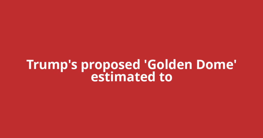 Trump's proposed 'Golden Dome' estimated to