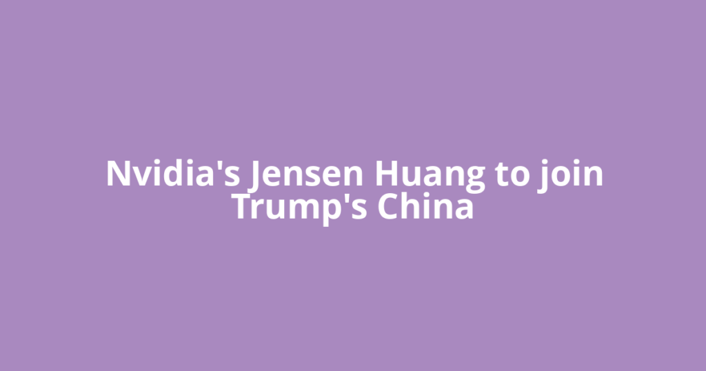 Nvidia's Jensen Huang to join Trump's China