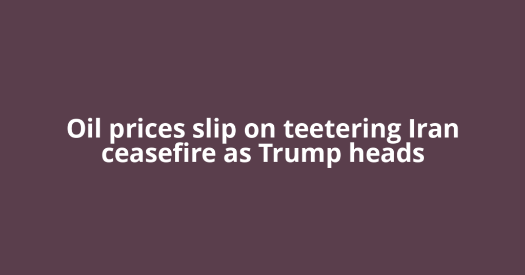 Oil prices slip on teetering Iran ceasefire as Trump heads