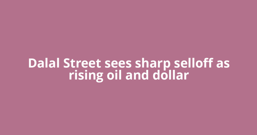 Dalal Street sees sharp selloff as rising oil and dollar