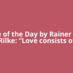 Quote of the Day by Rainer Maria Rilke: “Love consists of