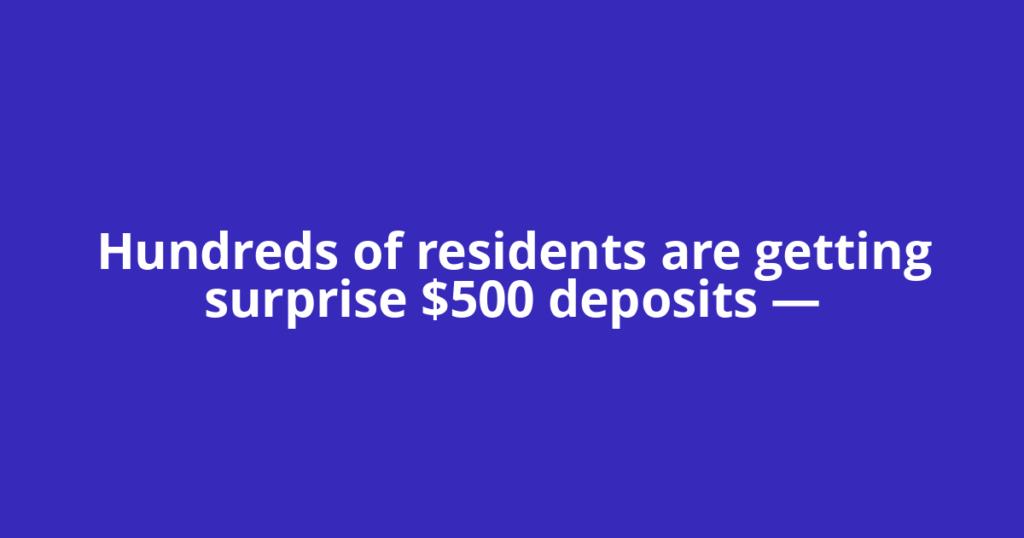 Hundreds of residents are getting surprise $500 deposits —