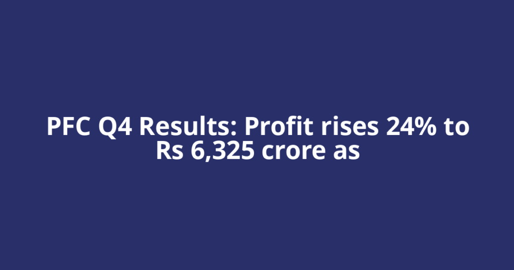 PFC Q4 Results: Profit rises 24% to Rs 6,325 crore as