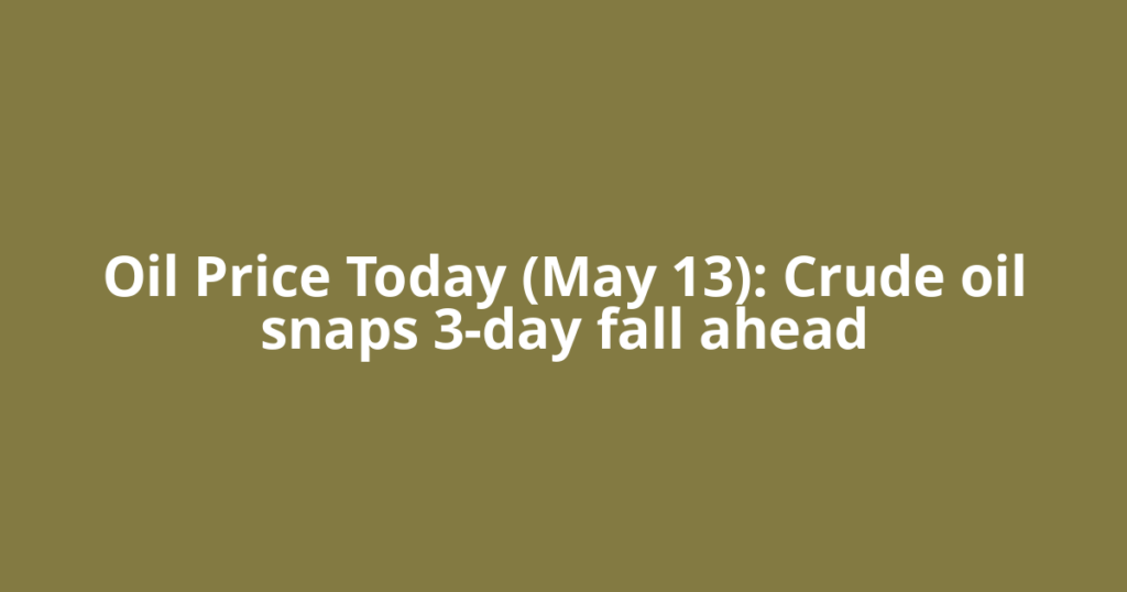 Oil Price Today (May 13): Crude oil snaps 3-day fall ahead