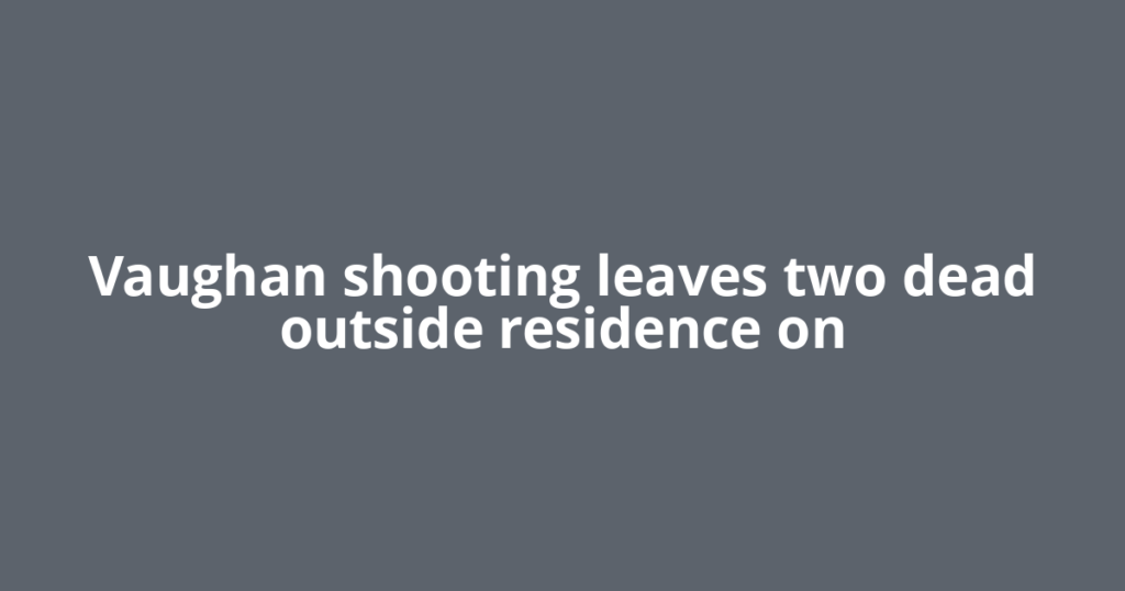 Vaughan shooting leaves two dead outside residence on