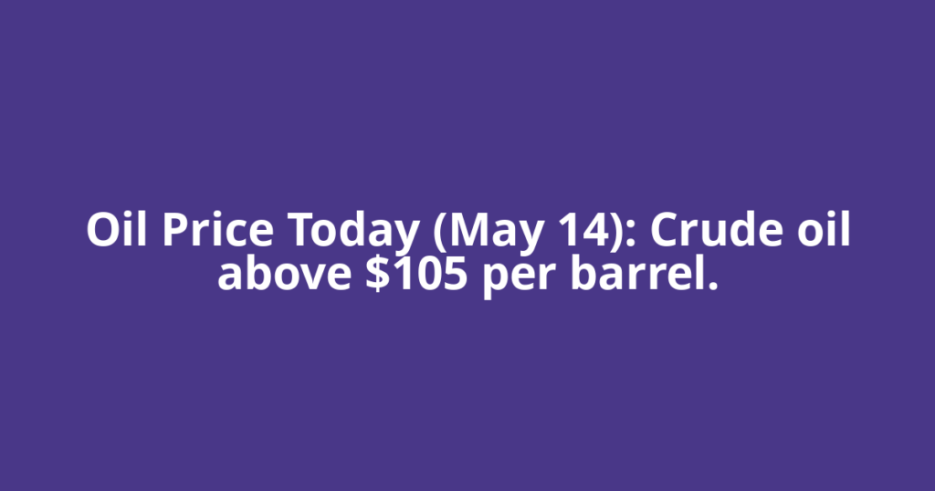 Oil Price Today (May 14): Crude oil above $105 per barrel.