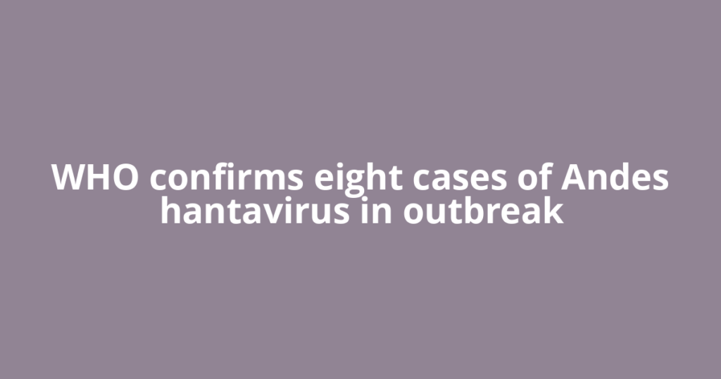 WHO confirms eight cases of Andes hantavirus in outbreak