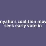 Netanyahu's coalition moves to seek early vote in